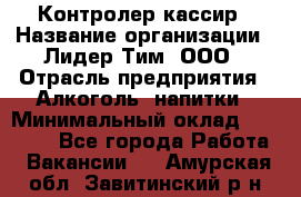 Контролер-кассир › Название организации ­ Лидер Тим, ООО › Отрасль предприятия ­ Алкоголь, напитки › Минимальный оклад ­ 35 000 - Все города Работа » Вакансии   . Амурская обл.,Завитинский р-н